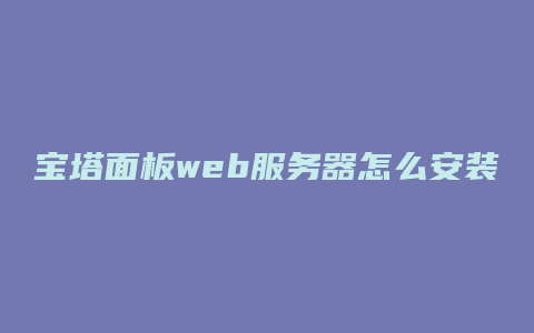 宝塔面板web服务器怎么安装