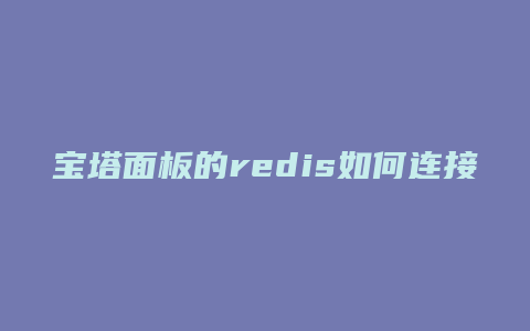 宝塔面板的redis如何连接