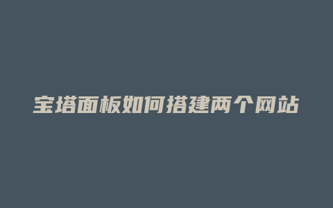 宝塔面板如何搭建两个网站