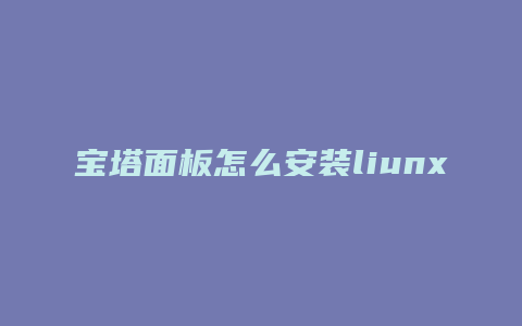 宝塔面板怎么安装liunx