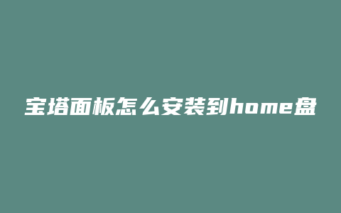 宝塔面板怎么安装到home盘