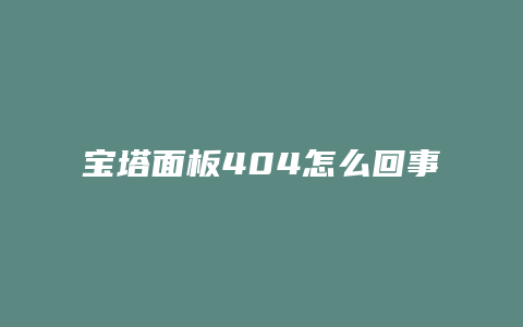 宝塔面板404怎么回事