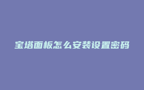 宝塔面板怎么安装设置密码