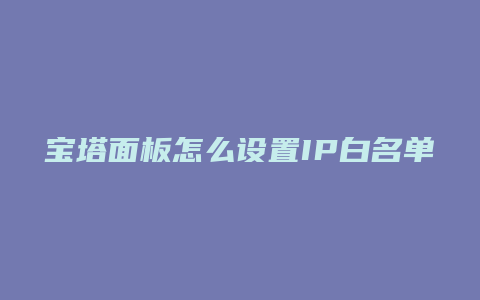 宝塔面板怎么设置IP白名单