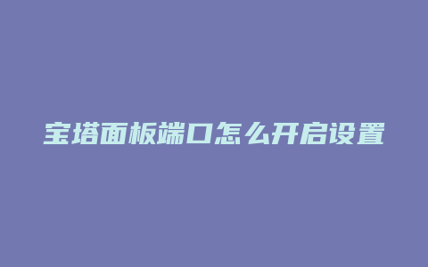 宝塔面板端口怎么开启设置