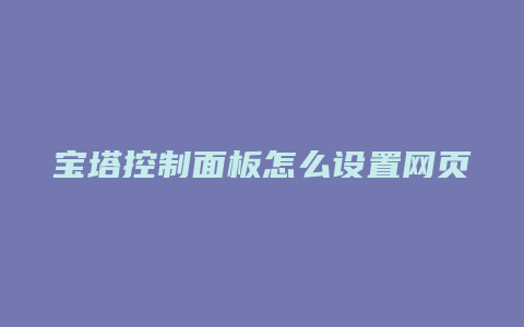 宝塔控制面板怎么设置网页