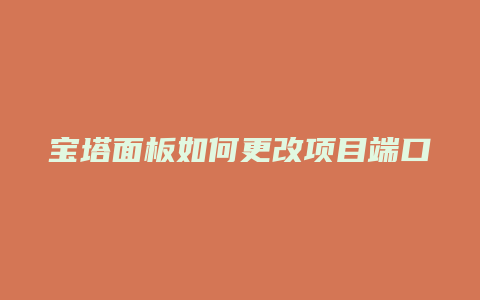 宝塔面板如何更改项目端口