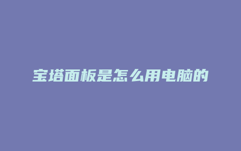 宝塔面板是怎么用电脑的