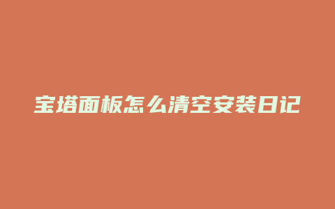 宝塔面板怎么清空安装日记