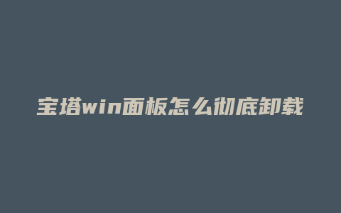 宝塔win面板怎么彻底卸载