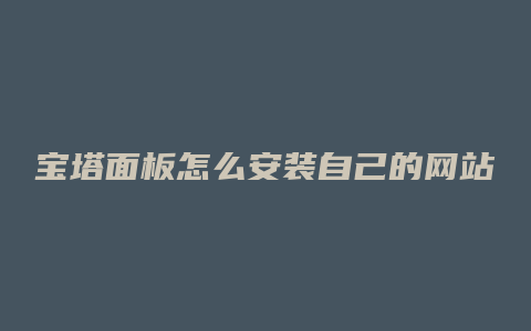 宝塔面板怎么安装自己的网站