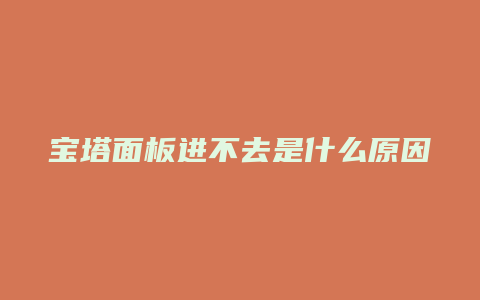 宝塔面板进不去是什么原因