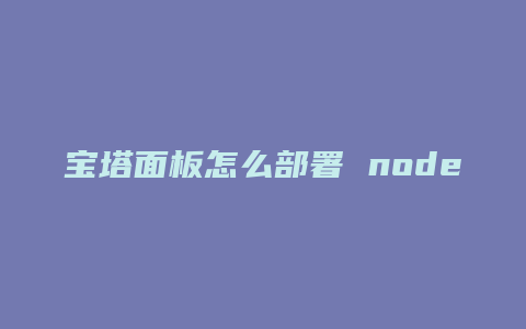 宝塔面板怎么部署 node