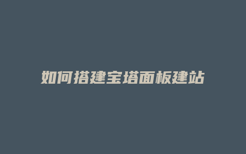 如何搭建宝塔面板建站