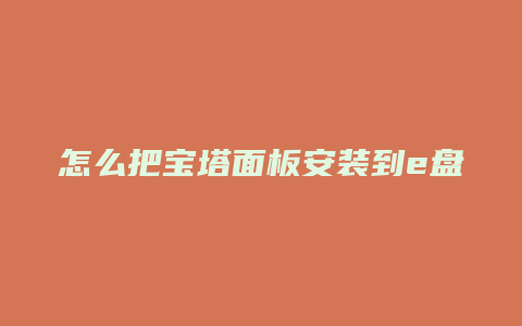 怎么把宝塔面板安装到e盘