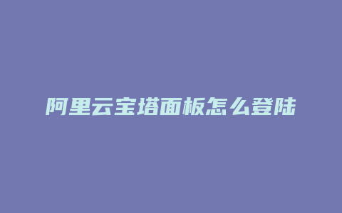 阿里云宝塔面板怎么登陆