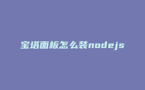 宝塔面板怎么装nodejs