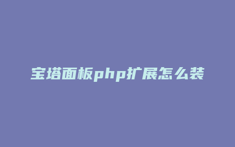 宝塔面板php扩展怎么装