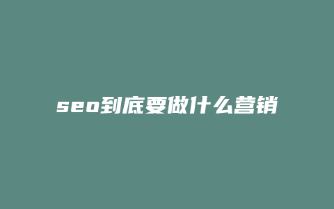 seo到底要做什么营销