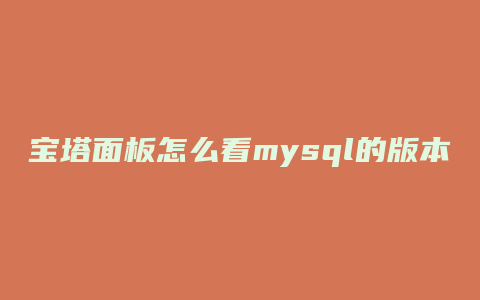 宝塔面板怎么看mysql的版本