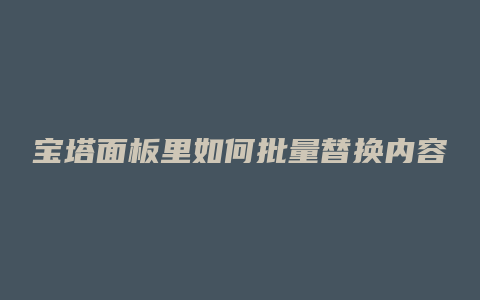 宝塔面板里如何批量替换内容