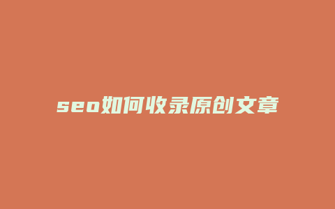 seo如何收录原创文章