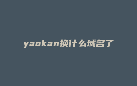 yaokan换什么域名了