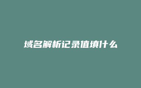 域名解析记录值填什么