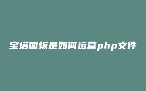 宝塔面板是如何运营php文件