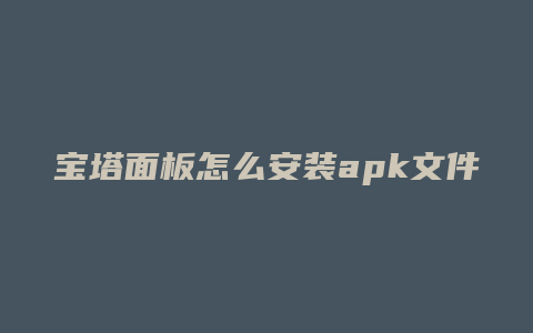 宝塔面板怎么安装apk文件