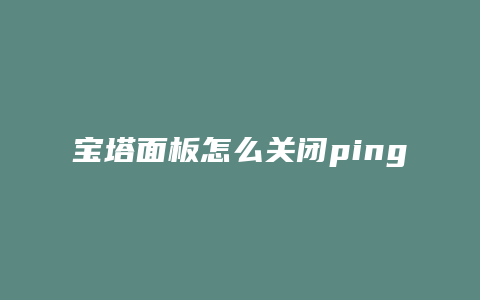 宝塔面板怎么关闭ping