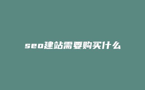 seo建站需要购买什么