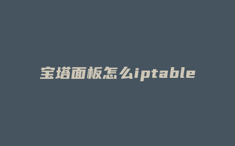 宝塔面板怎么iptable