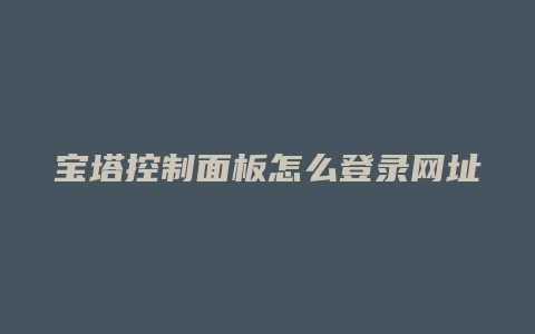 宝塔控制面板怎么登录网址