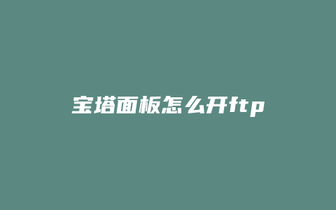 宝塔面板怎么开ftp