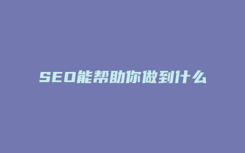 SEO能帮助你做到什么