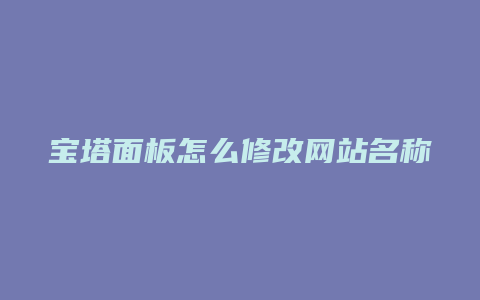 宝塔面板怎么修改网站名称