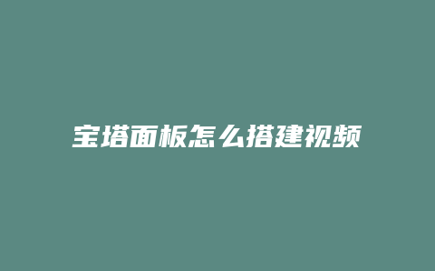 宝塔面板怎么搭建视频