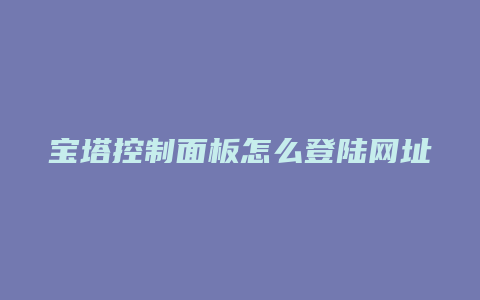 宝塔控制面板怎么登陆网址