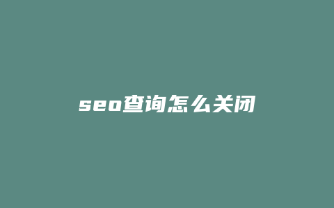 seo查询怎么关闭