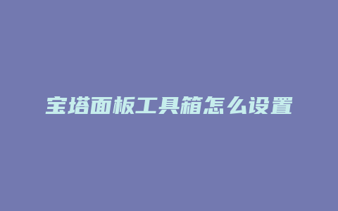 宝塔面板工具箱怎么设置