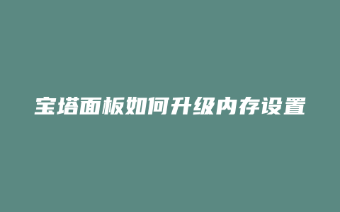 宝塔面板如何升级内存设置