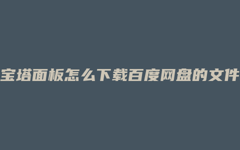 宝塔面板怎么下载百度网盘的文件