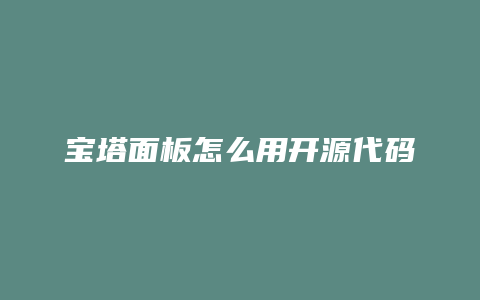 宝塔面板怎么用开源代码