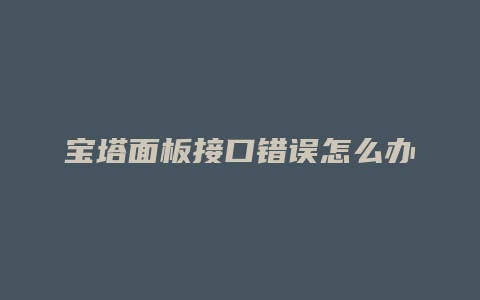 宝塔面板接口错误怎么办