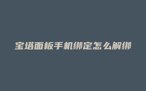 宝塔面板手机绑定怎么解绑