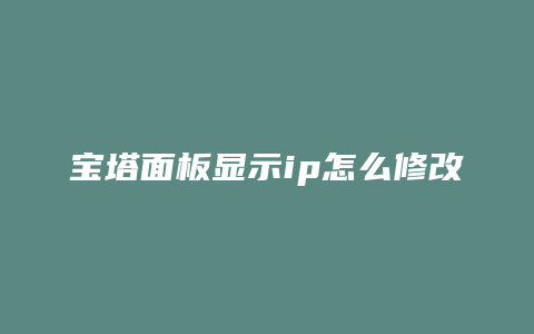 宝塔面板显示ip怎么修改