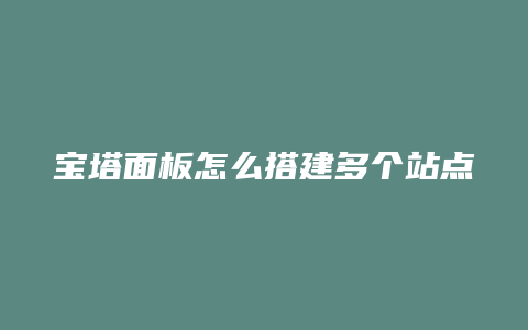 宝塔面板怎么搭建多个站点