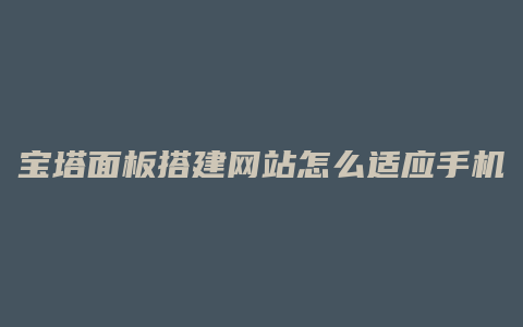 宝塔面板搭建网站怎么适应手机