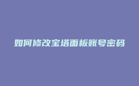 如何修改宝塔面板账号密码